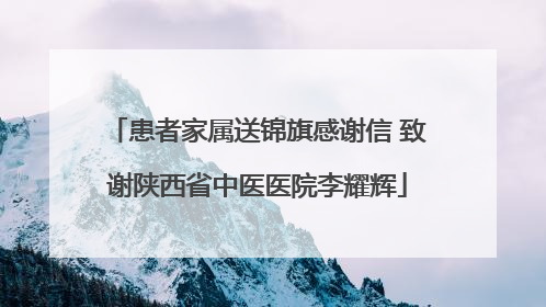 患者家属送锦旗感谢信 致谢陕西省中医医院李耀辉